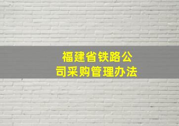 福建省铁路公司采购管理办法