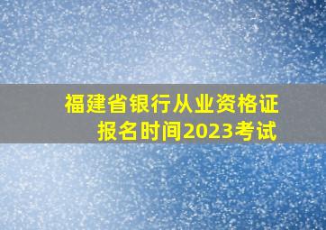 福建省银行从业资格证报名时间2023考试