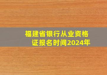 福建省银行从业资格证报名时间2024年