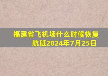 福建省飞机场什么时候恢复航班2024年7月25日