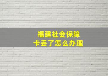 福建社会保障卡丢了怎么办理