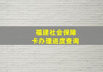 福建社会保障卡办理进度查询