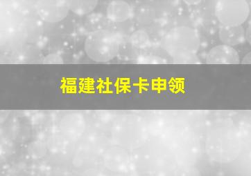 福建社保卡申领