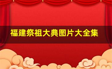 福建祭祖大典图片大全集