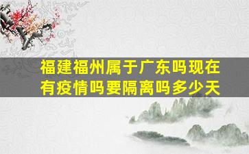 福建福州属于广东吗现在有疫情吗要隔离吗多少天