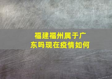 福建福州属于广东吗现在疫情如何