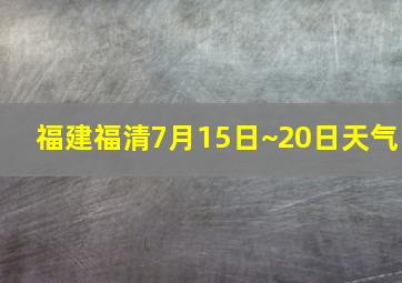 福建福清7月15日~20日天气