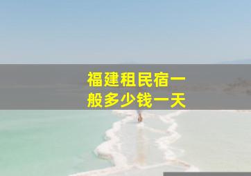 福建租民宿一般多少钱一天