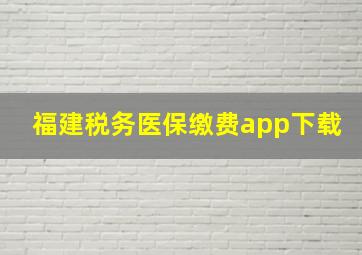 福建税务医保缴费app下载