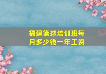 福建篮球培训班每月多少钱一年工资