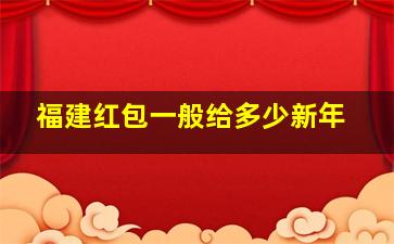 福建红包一般给多少新年