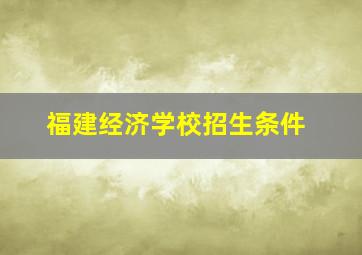 福建经济学校招生条件