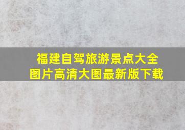 福建自驾旅游景点大全图片高清大图最新版下载