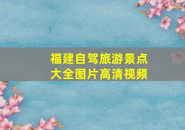 福建自驾旅游景点大全图片高清视频