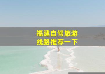 福建自驾旅游线路推荐一下