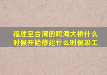 福建至台湾的跨海大桥什么时候开始修建什么时候竣工