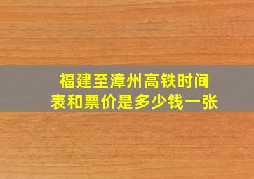 福建至漳州高铁时间表和票价是多少钱一张