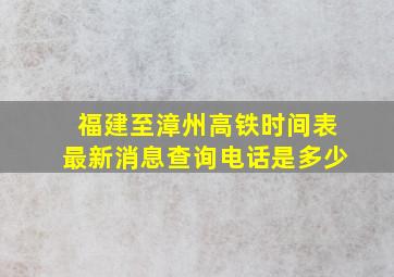 福建至漳州高铁时间表最新消息查询电话是多少