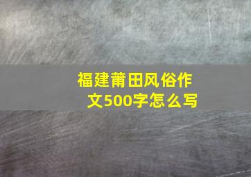 福建莆田风俗作文500字怎么写