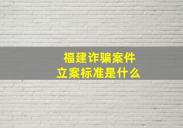 福建诈骗案件立案标准是什么