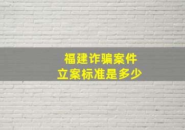 福建诈骗案件立案标准是多少