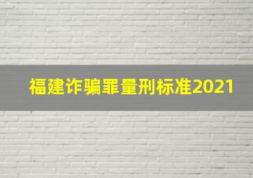 福建诈骗罪量刑标准2021