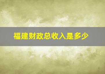 福建财政总收入是多少