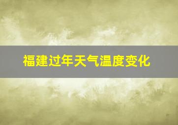 福建过年天气温度变化