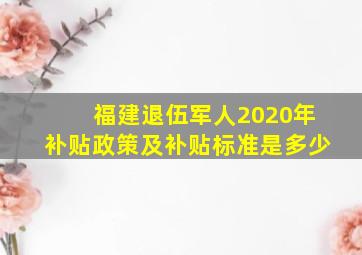 福建退伍军人2020年补贴政策及补贴标准是多少