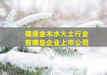 福建金木水火土行业有哪些企业上市公司