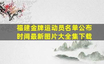 福建金牌运动员名单公布时间最新图片大全集下载