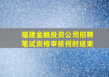 福建金融投资公司招聘笔试资格审核何时结束