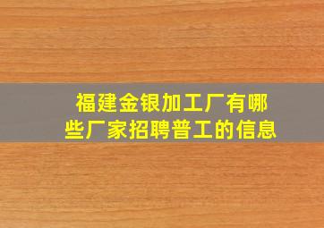 福建金银加工厂有哪些厂家招聘普工的信息