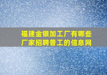 福建金银加工厂有哪些厂家招聘普工的信息网