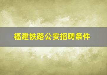 福建铁路公安招聘条件