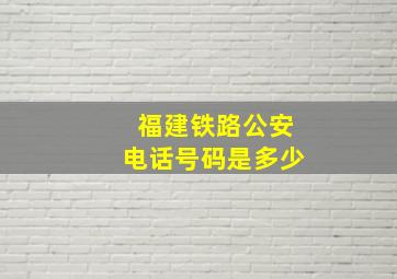 福建铁路公安电话号码是多少