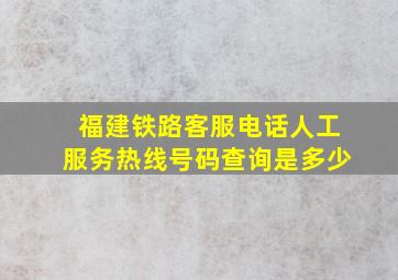 福建铁路客服电话人工服务热线号码查询是多少