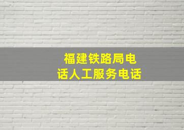 福建铁路局电话人工服务电话