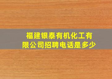 福建银泰有机化工有限公司招聘电话是多少