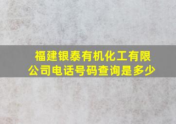 福建银泰有机化工有限公司电话号码查询是多少