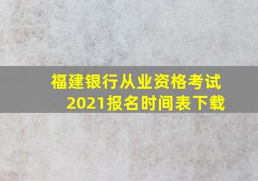 福建银行从业资格考试2021报名时间表下载