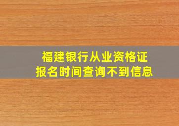 福建银行从业资格证报名时间查询不到信息