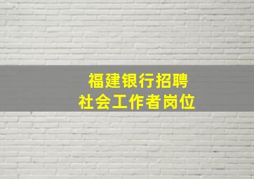 福建银行招聘社会工作者岗位