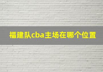 福建队cba主场在哪个位置