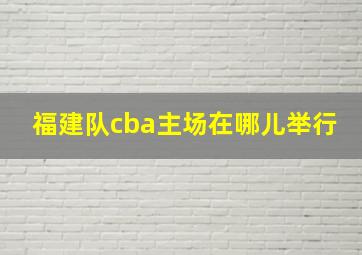 福建队cba主场在哪儿举行