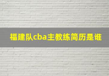 福建队cba主教练简历是谁