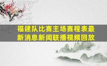 福建队比赛主场赛程表最新消息新闻联播视频回放