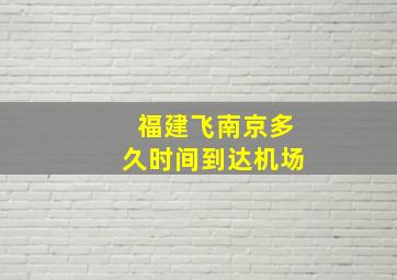 福建飞南京多久时间到达机场