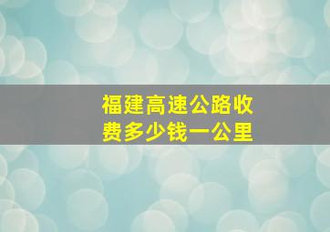 福建高速公路收费多少钱一公里