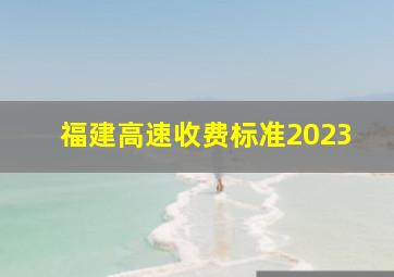 福建高速收费标准2023